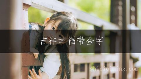 吉祥幸福带金字 聪慧灵动女孩名字精选 - 宝宝起名推荐