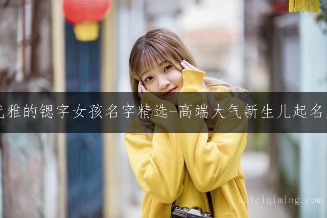 珍贵优雅的锶字女孩名字精选-高端大气新生儿起名灵感库