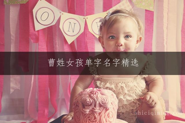 曹姓女孩单字名字精选：吉祥又动听的宝宝取名推荐