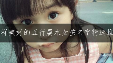 吉祥美好的五行属水女孩名字精选推荐