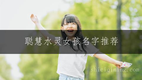 聪慧水灵女孩名字推荐 | 补水属性精选命名合集