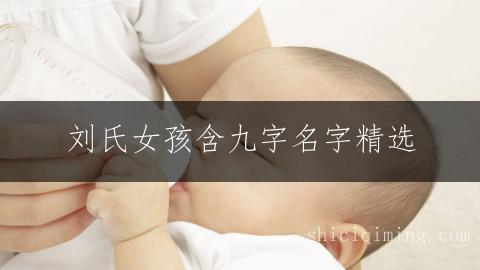 刘氏女孩含九字名字精选：优雅独特的宝宝起名推荐