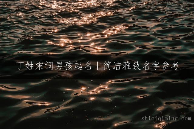 丁姓宋词男孩起名｜简洁雅致名字参考