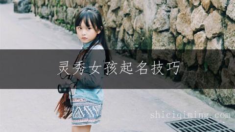 灵秀女孩起名技巧：唐诗宋词中的好名字推荐