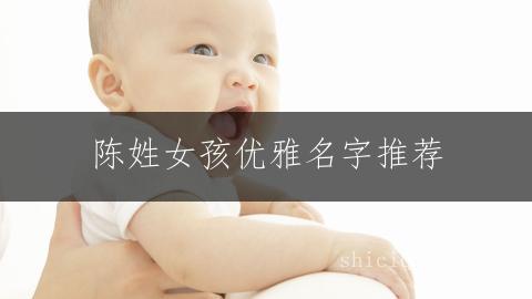 陈姓女孩优雅名字推荐:施字取名大全