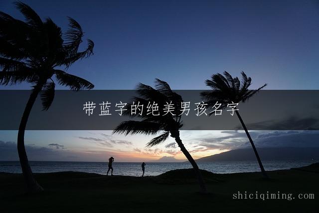 带蓝字的绝美男孩名字，寓意深刻又动听